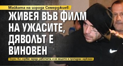 Майката на изрода Семерджиев: Живея във филм на ужасите, дяволът е виновен