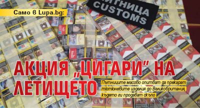 Само в Lupa.bg: Акция "цигари" на летището