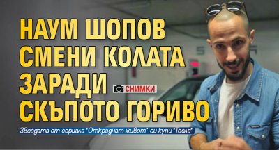 Наум Шопов смени колата заради скъпото гориво (Снимки)