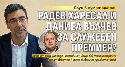Слух в суматохата: Радев харесал и Даниел Вълчев за служебен премиер?