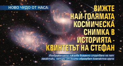 НОВО ЧУДО ОТ НАСА: Вижте най-голямата космическа снимка в историята - Квинтетът на Стефан