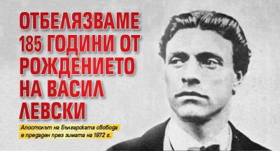 Отбелязваме 185 години от рождението на Васил Левски