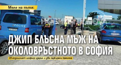 Меле на пътя: Джип блъсна мъж на Околовръстното в София