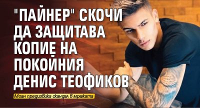 "Пайнер" скочи да защитава копие на покойния Денис Теофиков