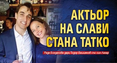 Актьор на Слави стана татко