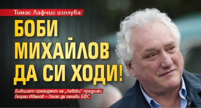 Томас Лафчис изплува: Боби Михайлов да си ходи!