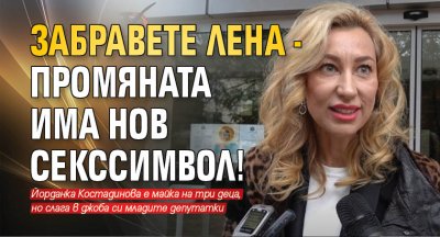 Забравете Лена - Промяната има нов секссимвол!