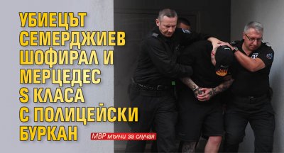 Убиецът Семерджиев шофирал и Мерцедес S класа с полицейски буркан