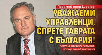 Парамов пред Lupa.bg: Уважаеми управленци, спрете гаврата с България!