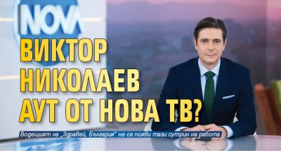 Виктор Николаев е аут от ефира на Нова телевизия Любимият