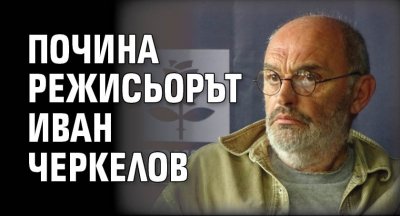 Почина режисьорът Иван Черкелов