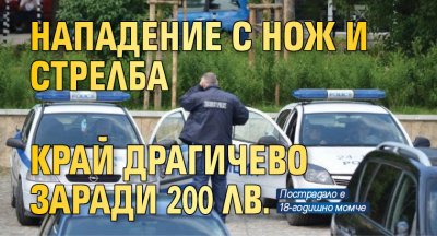 Нападение с нож и стрелба край Драгичево заради 200 лв.