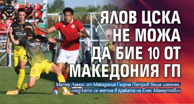 Ялов ЦСКА не можа да бие 10 от Македония ГП