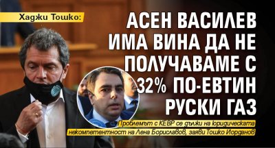 Хаджи Тошко: Асен Василев има вина да не получаваме с 32% по-евтин руски газ 