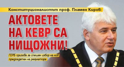 Конституционалистът проф. Пламен Киров: Актовете на КЕВР са нищожни!