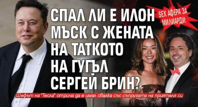 SEX афера за милиарди: Спал ли е Илон Мъск с жената на таткото на Гугъл Сергей Брин?
