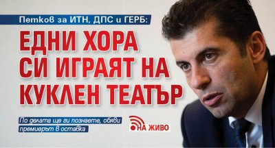 Петков за ИТН, ДПС и ГЕРБ: Едни хора си играят на куклен театър (НА ЖИВО)