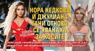 Войната продължава: Нора Недкова и Джулиана Гани отново се хванаха за косите