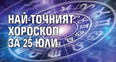 Най-точният хороскоп за 25 юли