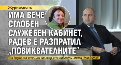 Журналист: Има вече сглобен служебен кабинет, Радев е разпратил "повиквателните"