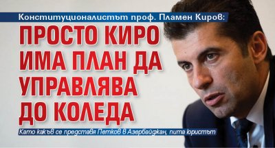 Конституционалистът проф. Пламен Киров: Просто Киро има план да управлява до Коледа