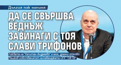 Дългия пак напиня: Да се свършва веднъж завинаги с тоя Слави Трифонов