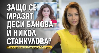 Защо се мразят Деси Банова и Никол Станкулова?