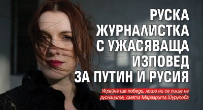 Руска журналистка с ужасяваща изповед за Путин и Русия