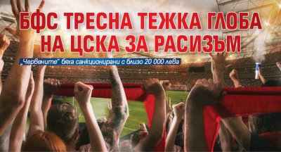 БФС тресна тежка глоба на ЦСКА за расизъм