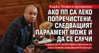 Хаджи Тошко с прозрение: Ако ПП са леко попречистени, следващият парламент може и да се случи