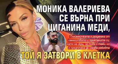 Моника Валериева се върна при циганина Меди, той я затвори в клетка