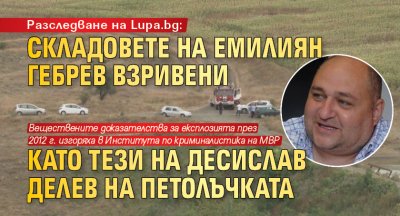 Разследване на Lupa.bg: Складовете на Емилиян Гебрев взривени като тези на Десислав Делев на Петолъчката