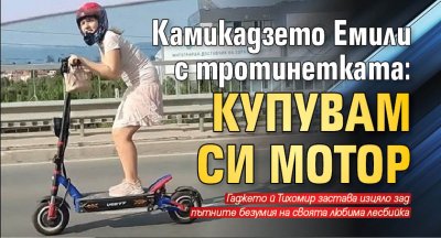 Камикадзето Емили с тротинетката: Купувам си мотор