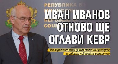 Иван Иванов отново ще оглави КЕВР