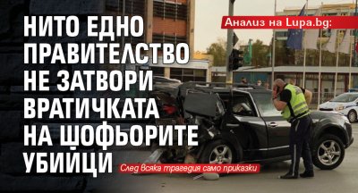 Анализ на Lupa.bg: Нито едно правителство не затвори вратичката на шофьорите убийци