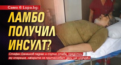 Първо в Lupa.bg: Ламбо получил инсулт?