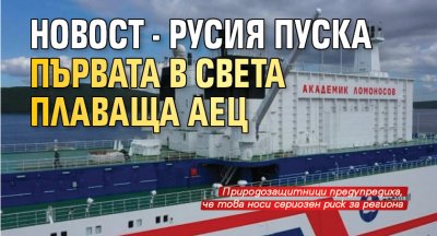 Новост - Русия пуска първата в света плаваща АЕЦ