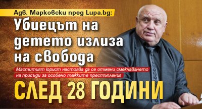 Адв. Марковски пред Lupa.bg: Убиецът на детето излиза на свобода след 28 години