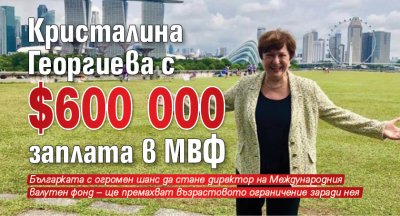 Кристалина Георгиева с $ 600 000 заплата в МВФ