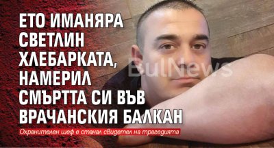 Ето иманяря Светлин Хлебарката, намерил смъртта си във Врачанския Балкан 