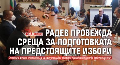 Радев провежда среща за подготовката на предстоящите избори (НА ЖИВО)