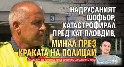 Надрусаният шофьор, катастрофирал пред КАТ-Пловдив, минал през краката на полицай