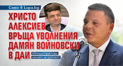 Само в Lupa.bg: Христо Алексиев връща уволнения Дамян Войновски в ДАИ