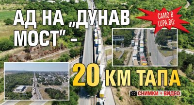 Само в Lupa.bg: Ад на „Дунав мост” – 20 км тапа (СНИМКИ + ВИДЕО)