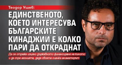 Теодор Ушев: Единственото, което интересува българските кинаджии е колко пари да откраднат