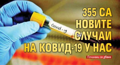 355 са новите случаи на КОВИД-19 у нас