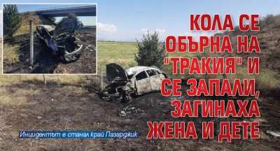 Кола се обърна на "Тракия" и се запали, загинаха жена и дете 