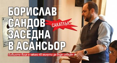 Сакатлък: Борислав Сандов заседна в асансьор 