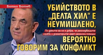 Ботьо Ботев: Убийството в „Делта Хил” е неумишлено, вероятно говорим за конфликт