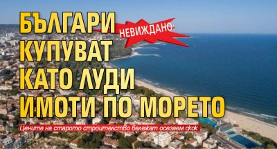 Невиждано: Българи купуват като луди имоти по морето